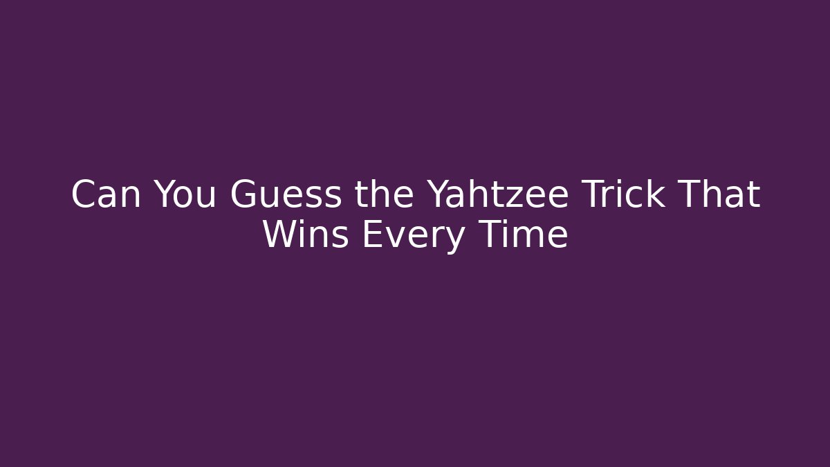 Can You Guess the Yahtzee Trick That Wins Every Time