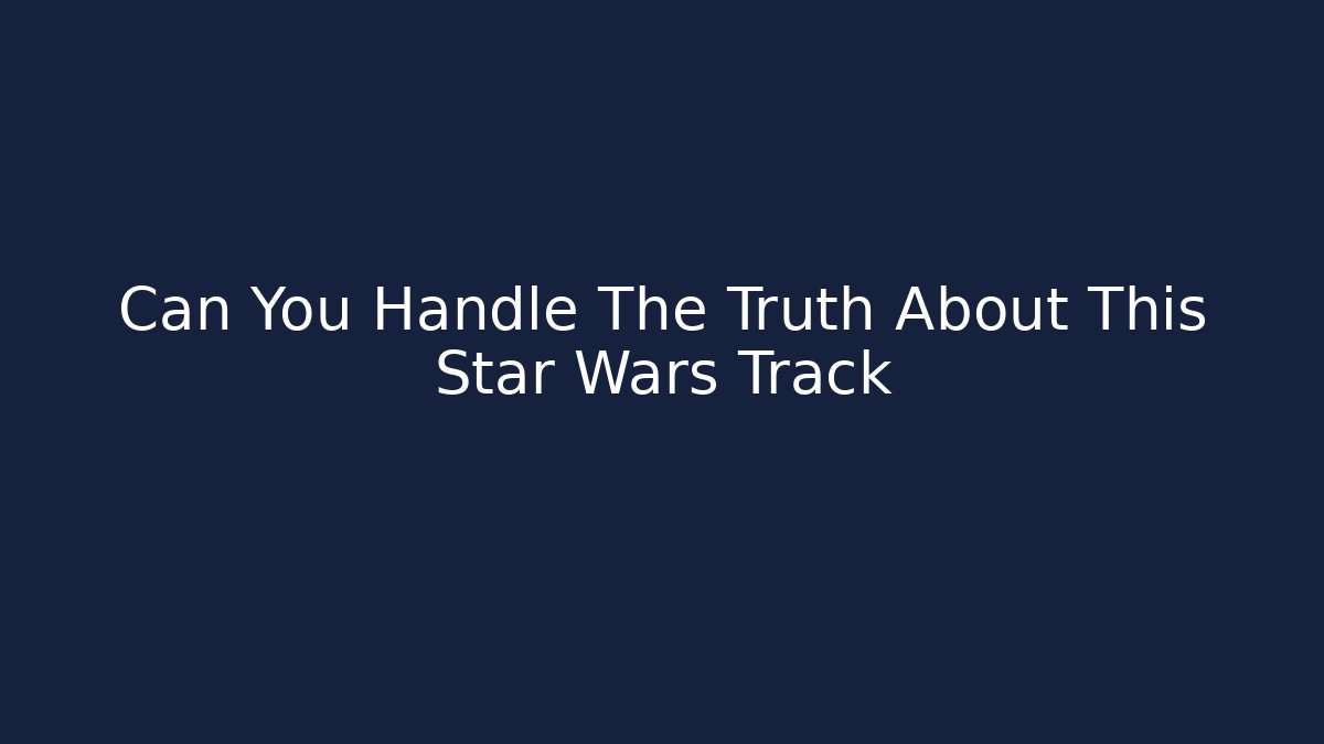 Can You Handle The Truth About This Star Wars Track
