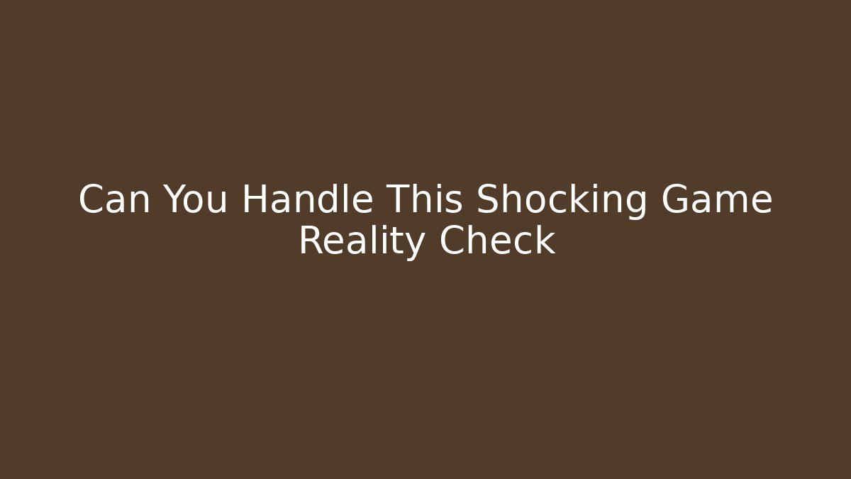 Can You Handle This Shocking Game Reality Check