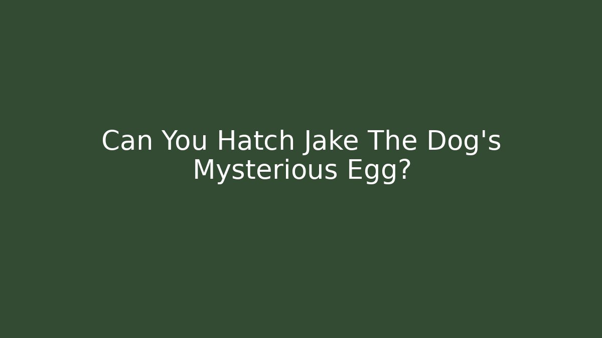 Can You Hatch Jake The Dog’s Mysterious Egg?