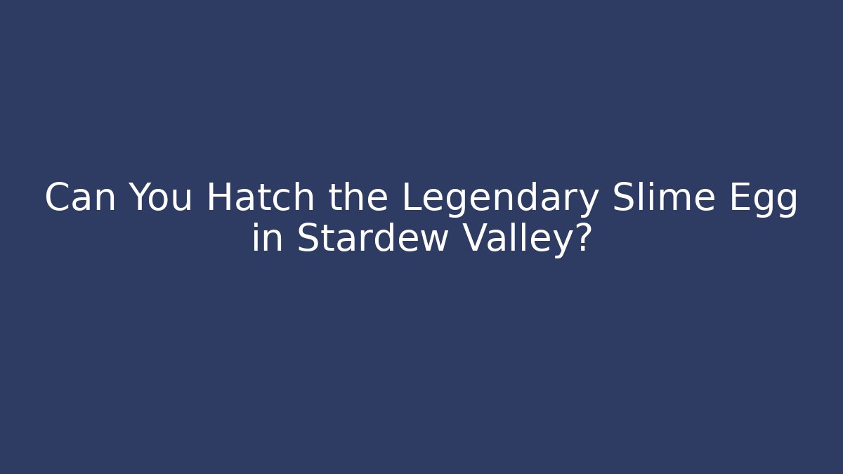 Can You Hatch the Legendary Slime Egg in Stardew Valley?