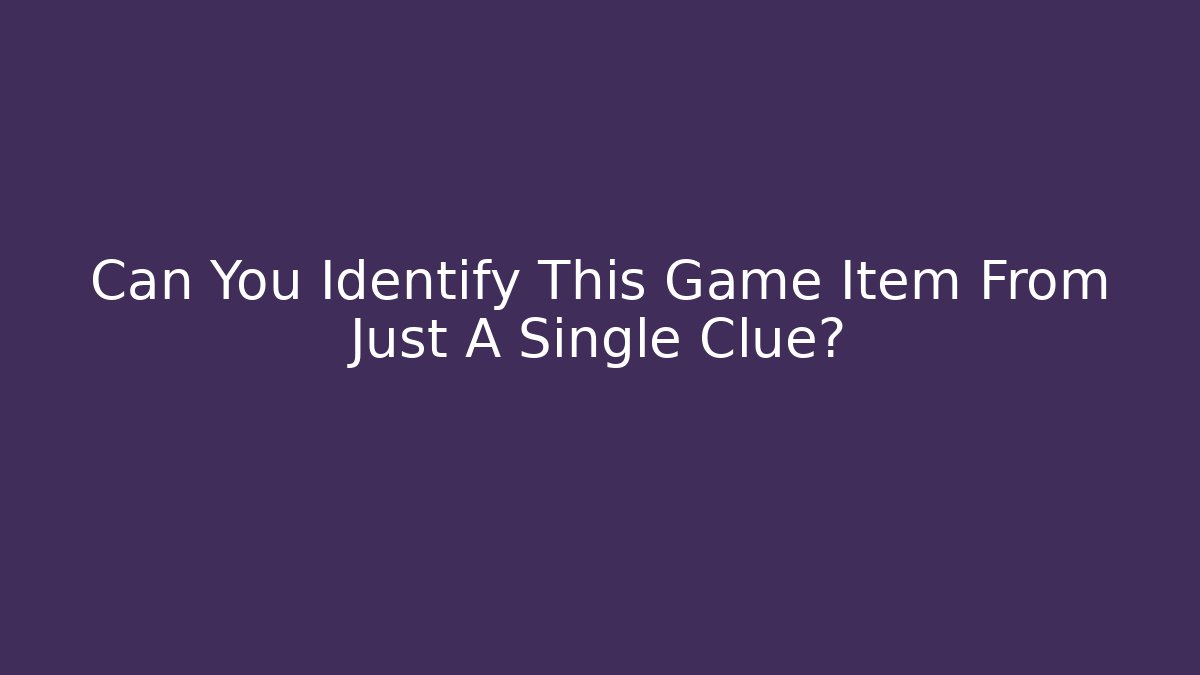 Can You Identify This Game Item From Just A Single Clue?