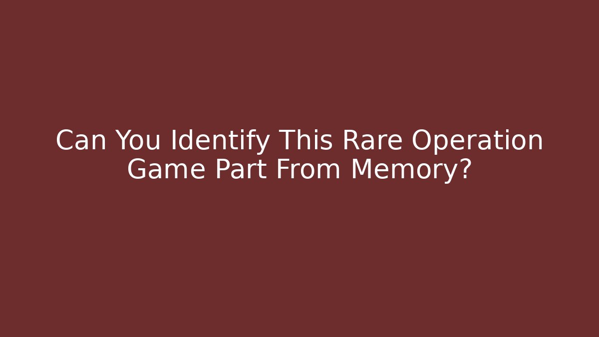 Can You Identify This Rare Operation Game Part From Memory?