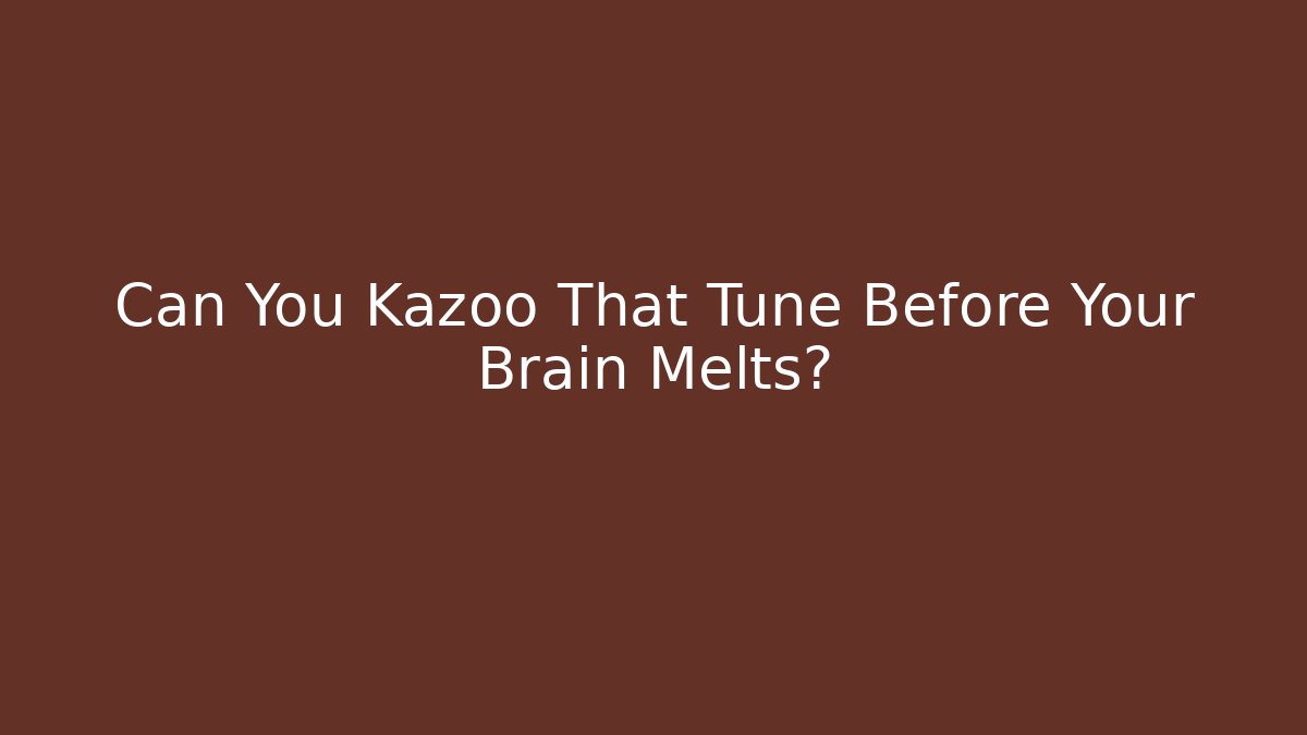 Can You Kazoo That Tune Before Your Brain Melts?