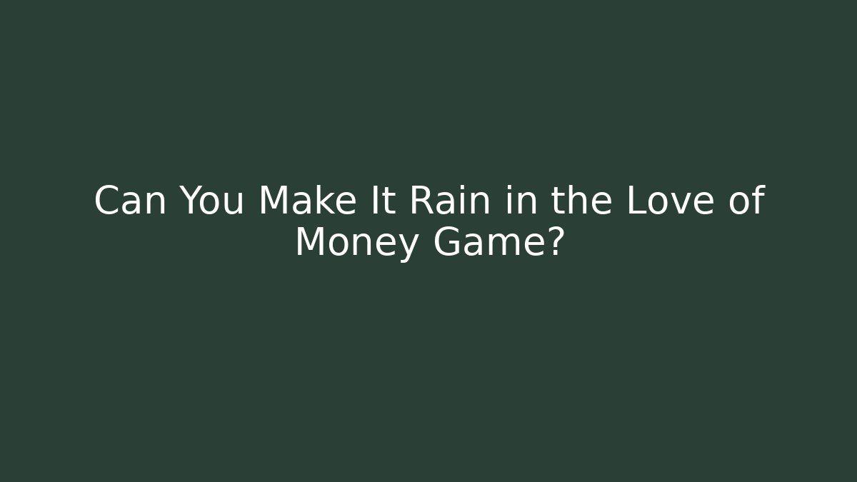 Can You Make It Rain in the Love of Money Game?