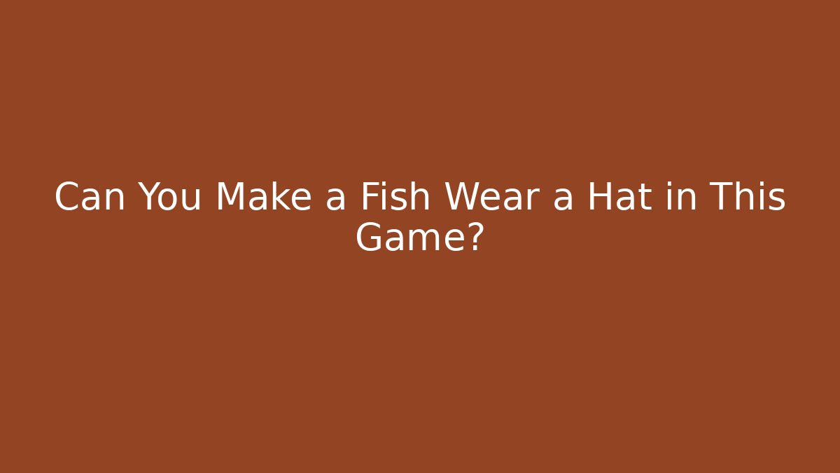 Can You Make a Fish Wear a Hat in This Game? - Celivion