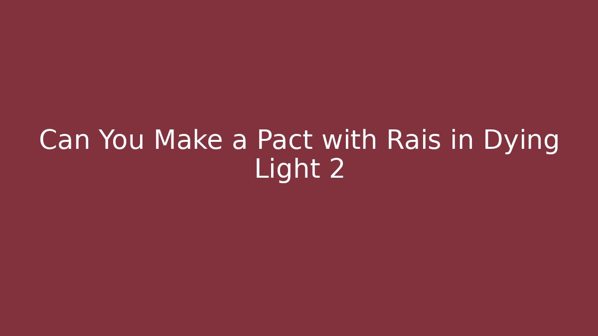 Can You Make a Pact with Rais in Dying Light 2