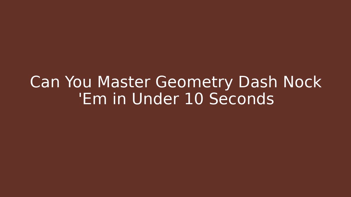 Can You Master Geometry Dash Nock 'Em in Under 10 Seconds