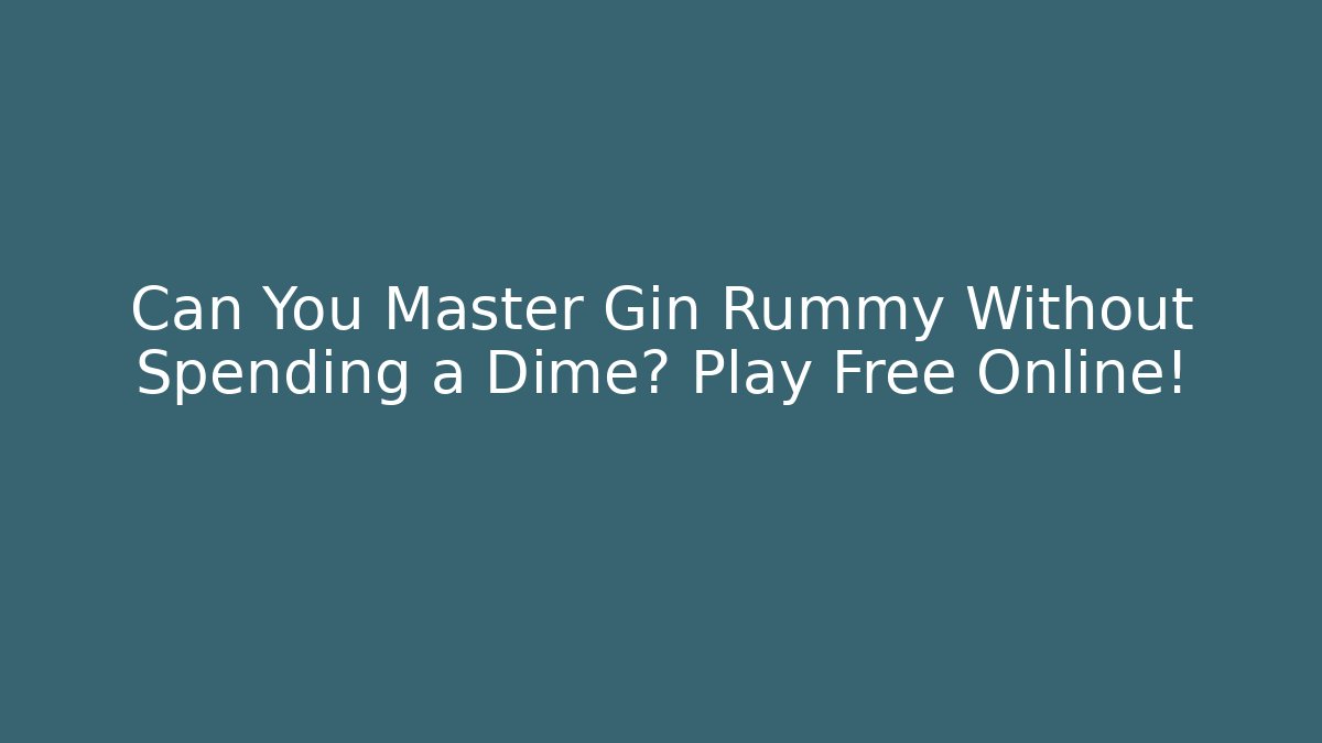Can You Master Gin Rummy Without Spending a Dime? Play Free Online!
