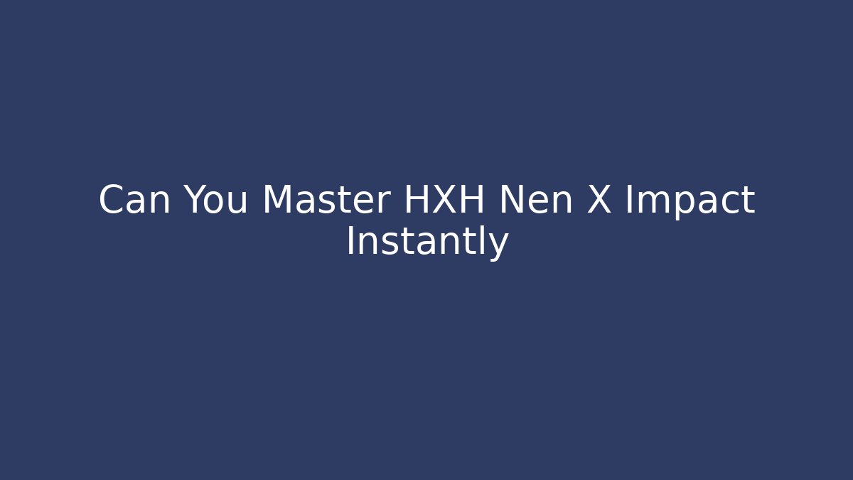 Can You Master HXH Nen X Impact Instantly