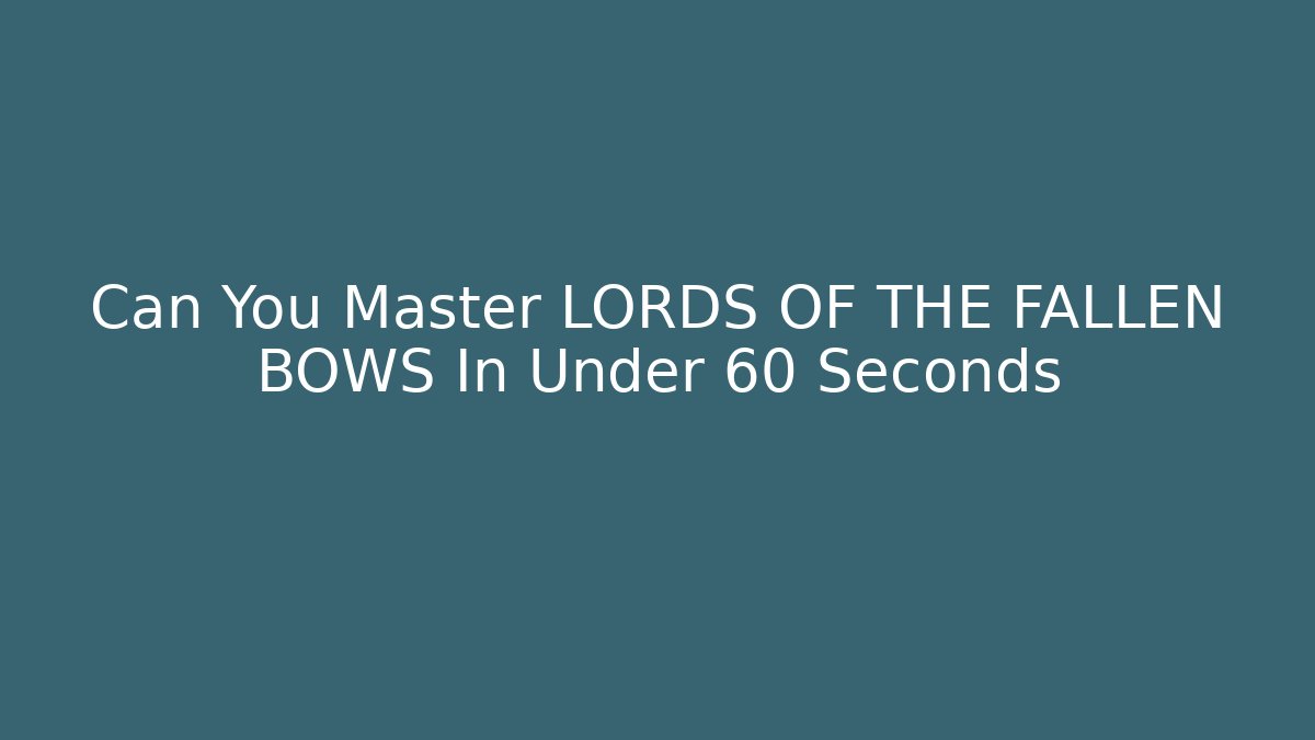 Can You Master LORDS OF THE FALLEN BOWS In Under 60 Seconds