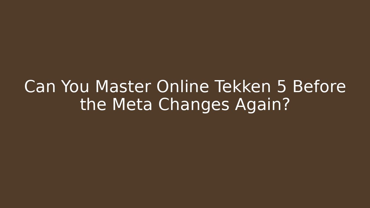 Can You Master Online Tekken 5 Before the Meta Changes Again? - Celivion