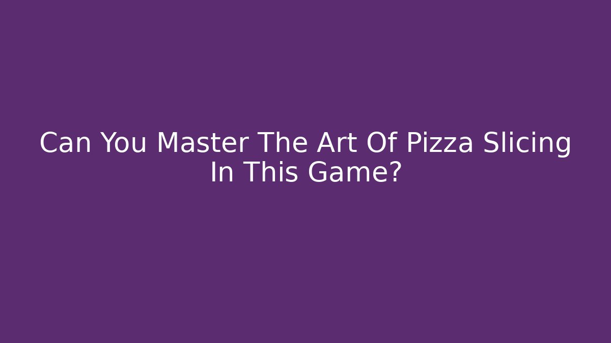 Can You Master The Art Of Pizza Slicing In This Game?