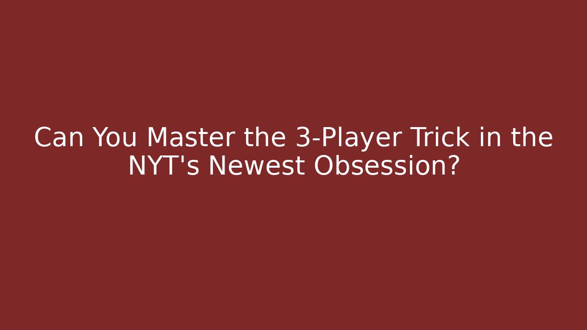 Can You Master the 3-Player Trick in the NYT's Newest Obsession?