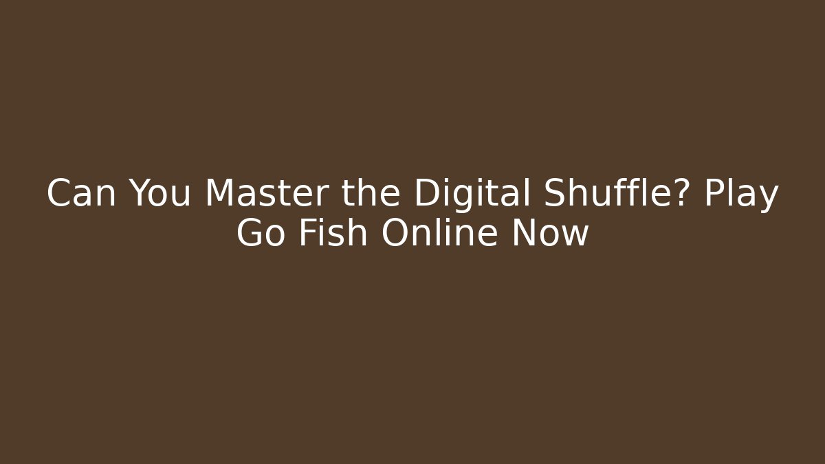 Can You Master the Digital Shuffle? Play Go Fish Online Now