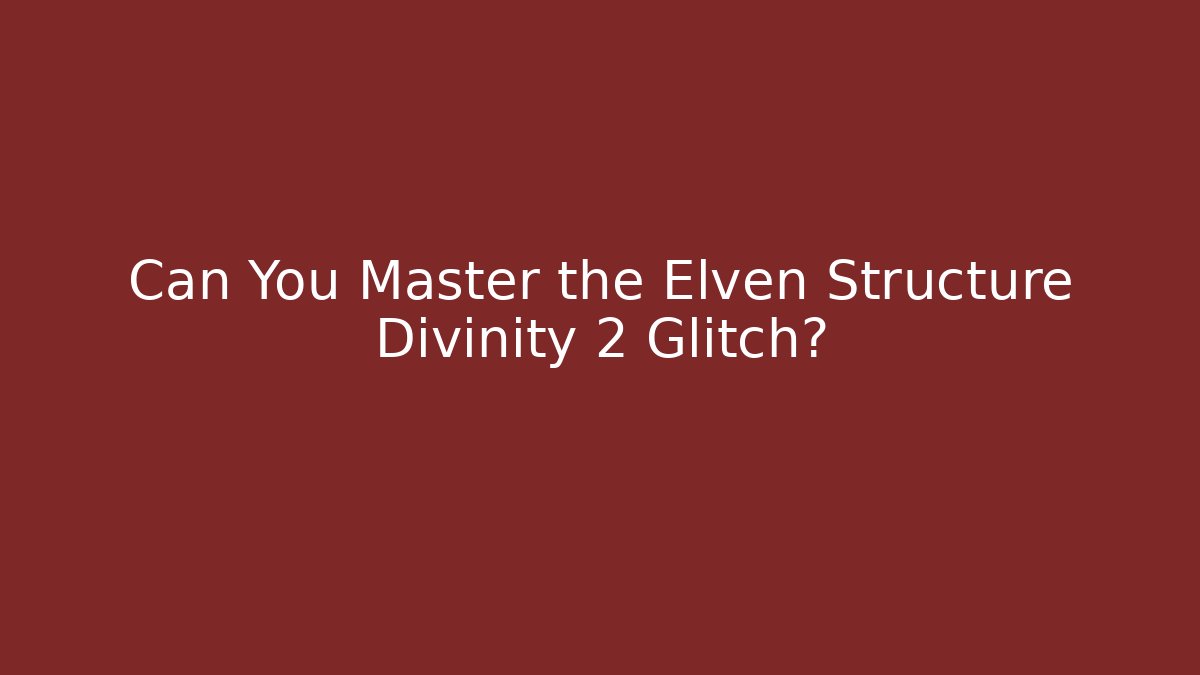 Can You Master the Elven Structure Divinity 2 Glitch?