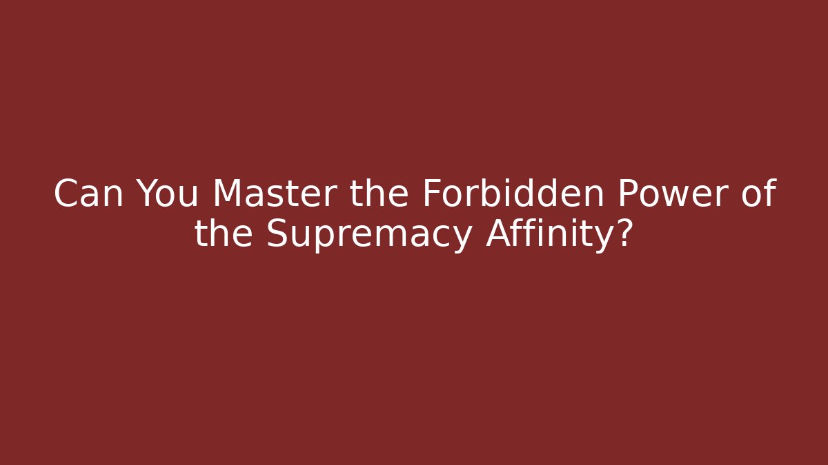Can You Master the Forbidden Power of the Supremacy Affinity?