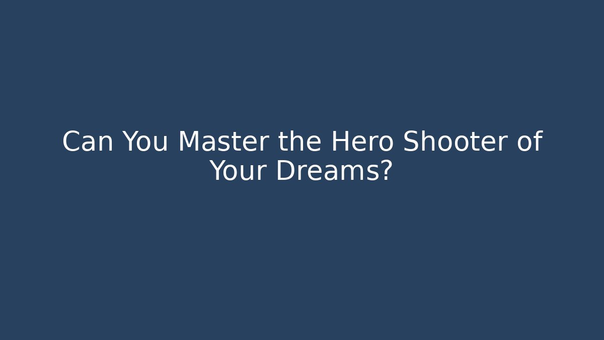 Can You Master the Hero Shooter of Your Dreams?