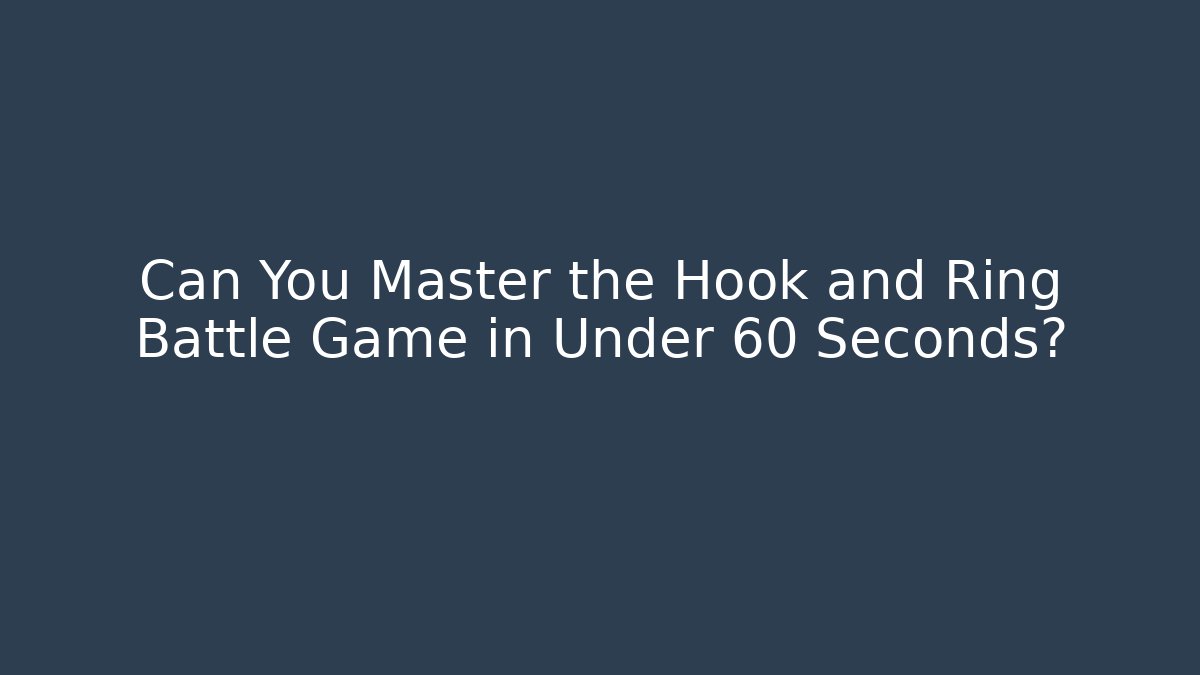 Can You Master the Hook and Ring Battle Game in Under 60 Seconds?