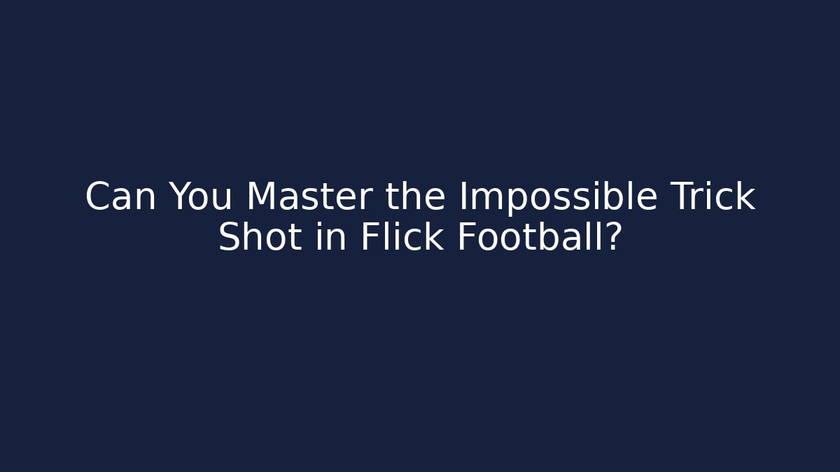 Can You Master the Impossible Trick Shot in Flick Football?