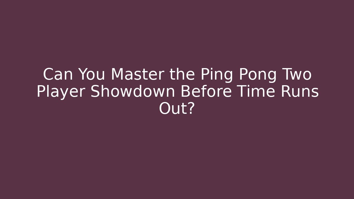Can You Master the Ping Pong Two Player Showdown Before Time Runs Out? - Celivion
