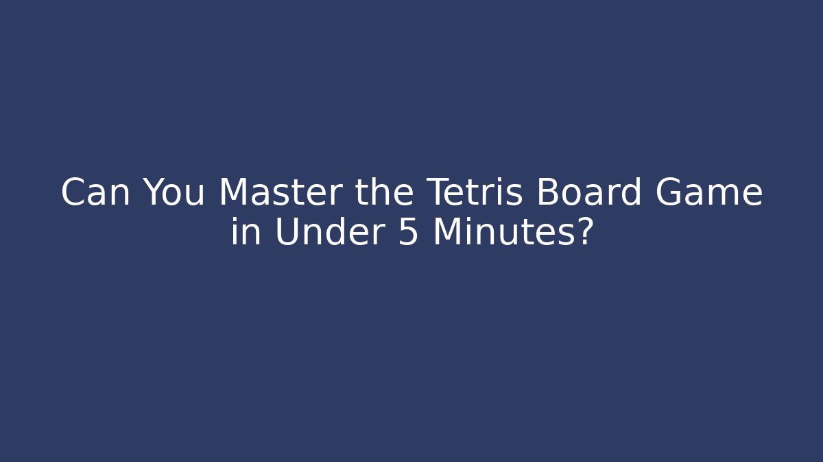 Can You Master the Tetris Board Game in Under 5 Minutes?