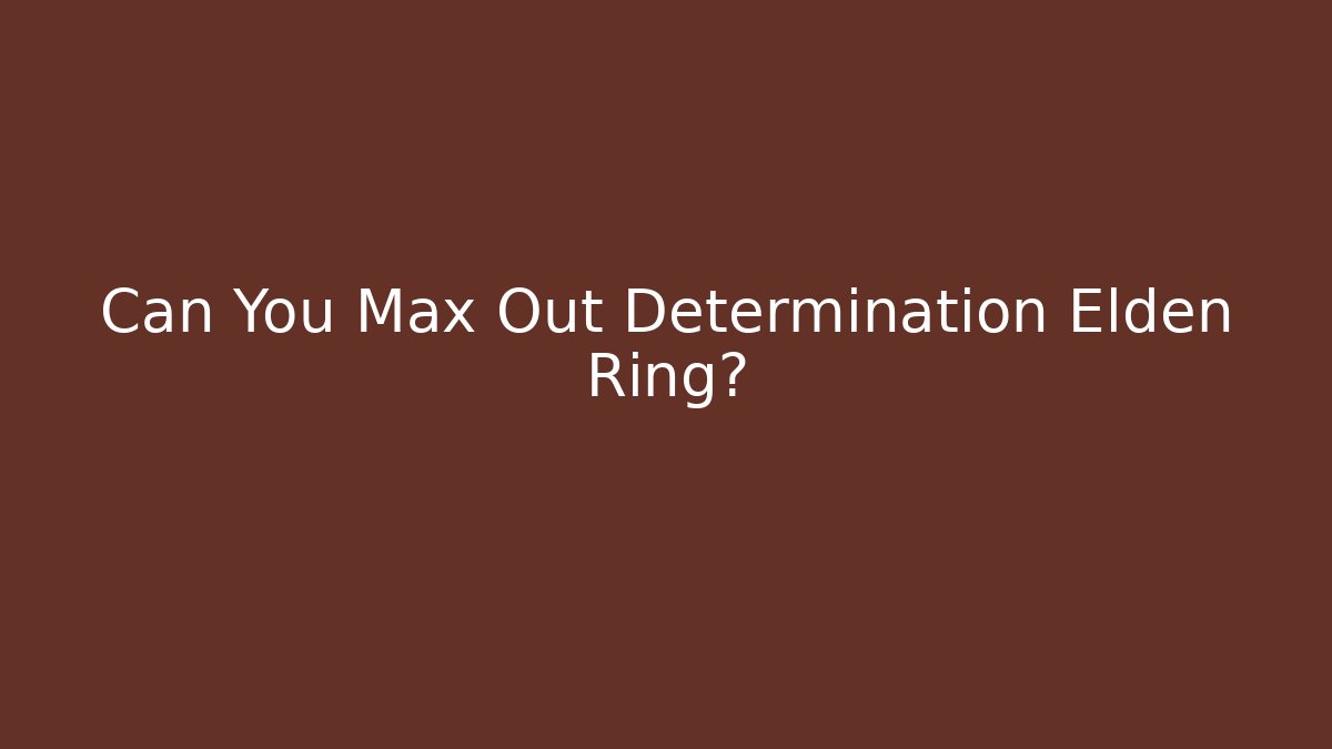 Can You Max Out Determination Elden Ring?
