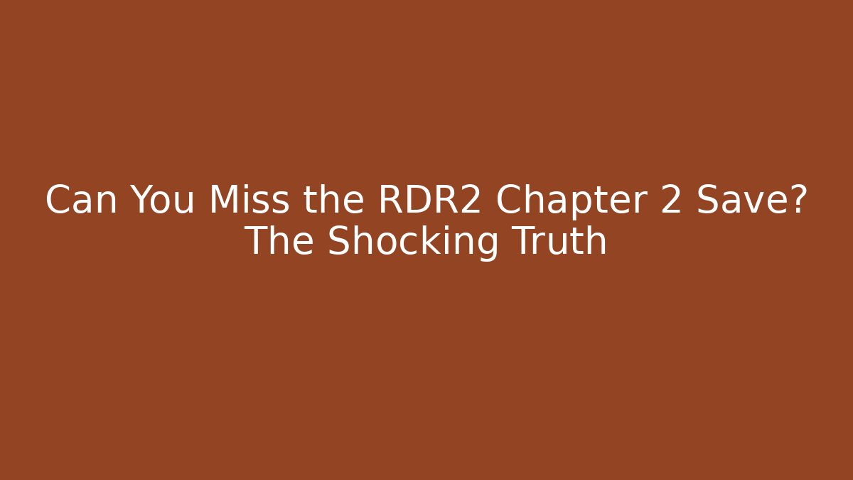Can You Miss the RDR2 Chapter 2 Save? The Shocking Truth