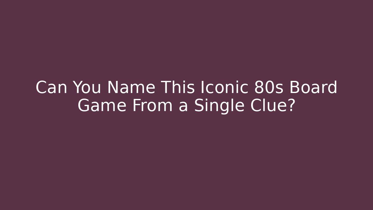 Can You Name This Iconic 80s Board Game From a Single Clue?