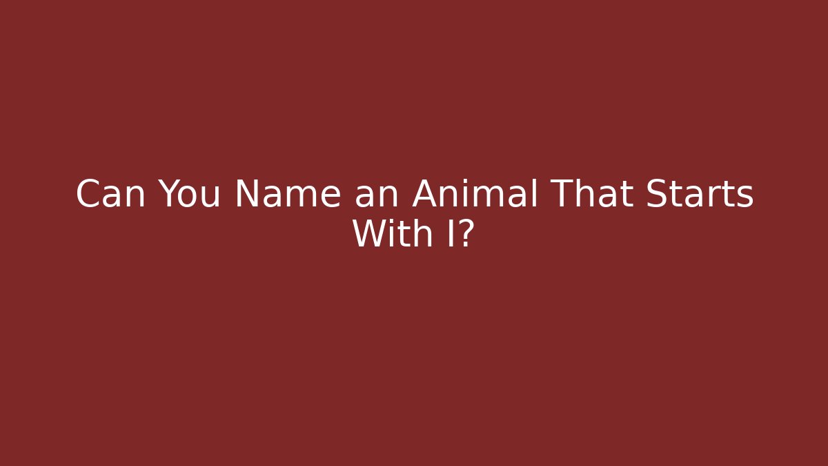 Can You Name an Animal That Starts With I?