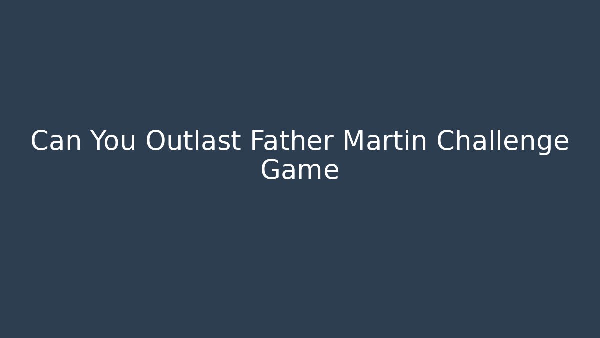 Can You Outlast Father Martin Challenge Game