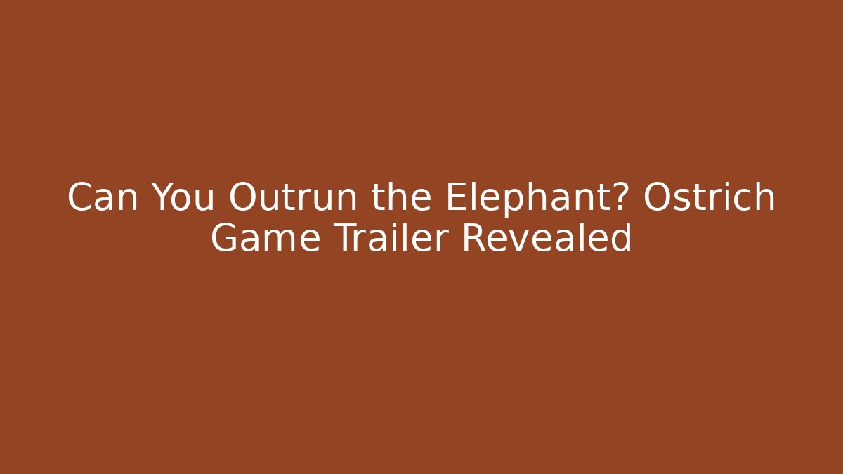 Can You Outrun the Elephant? Ostrich Game Trailer Revealed