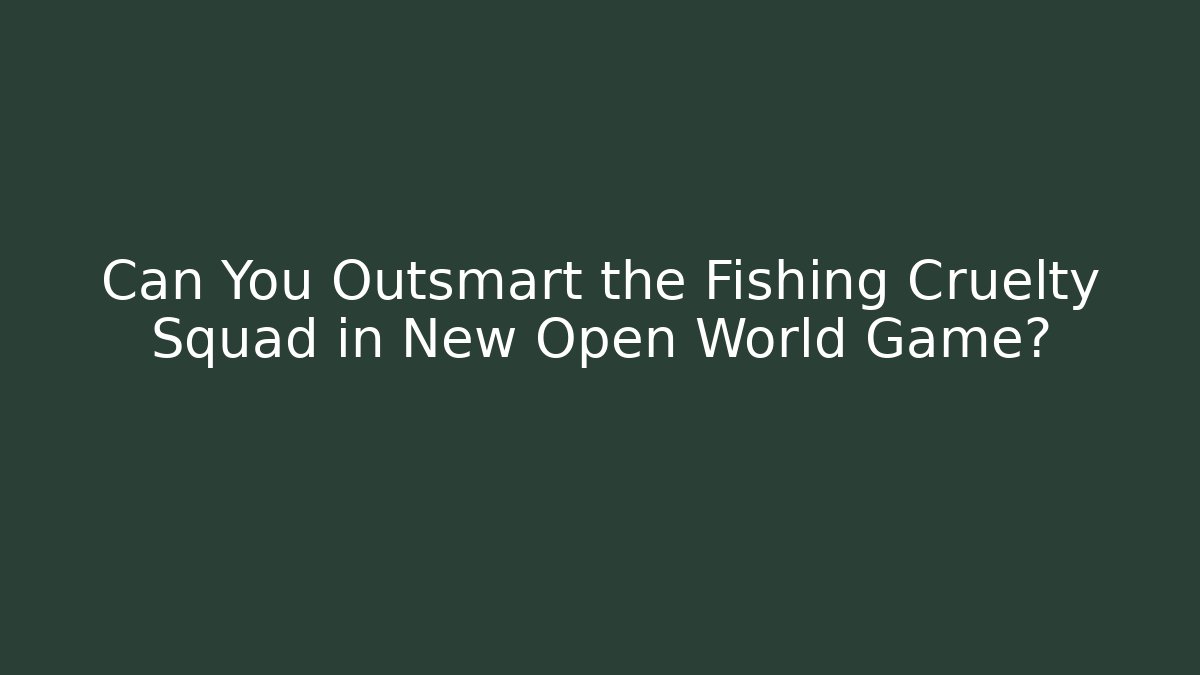 Can You Outsmart the Fishing Cruelty Squad in New Open World Game?