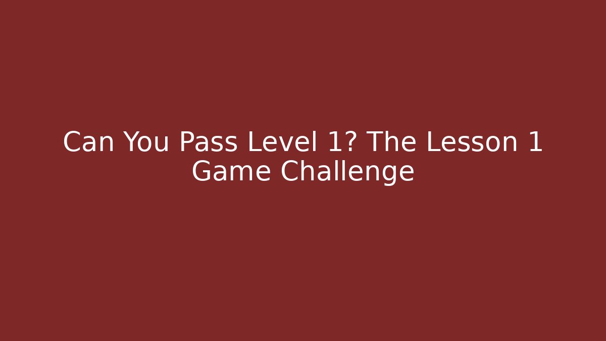 Can You Pass Level 1? The Lesson 1 Game Challenge