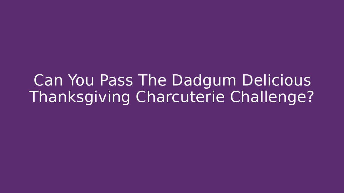 Can You Pass The Dadgum Delicious Thanksgiving Charcuterie Challenge?