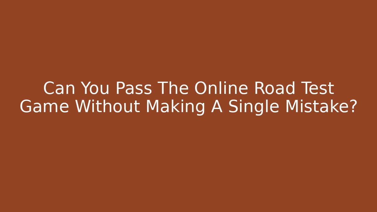 Can You Pass The Online Road Test Game Without Making A Single Mistake?