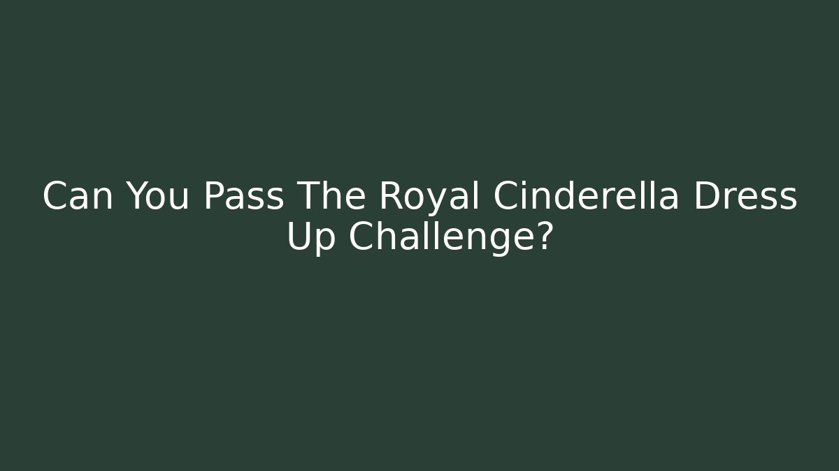 Can You Pass The Royal Cinderella Dress Up Challenge?