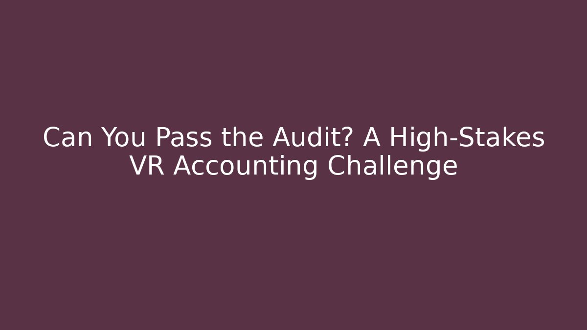 Can You Pass the Audit? A High-Stakes VR Accounting Challenge
