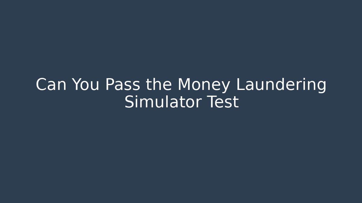 Can You Pass the Money Laundering Simulator Test - Celivion