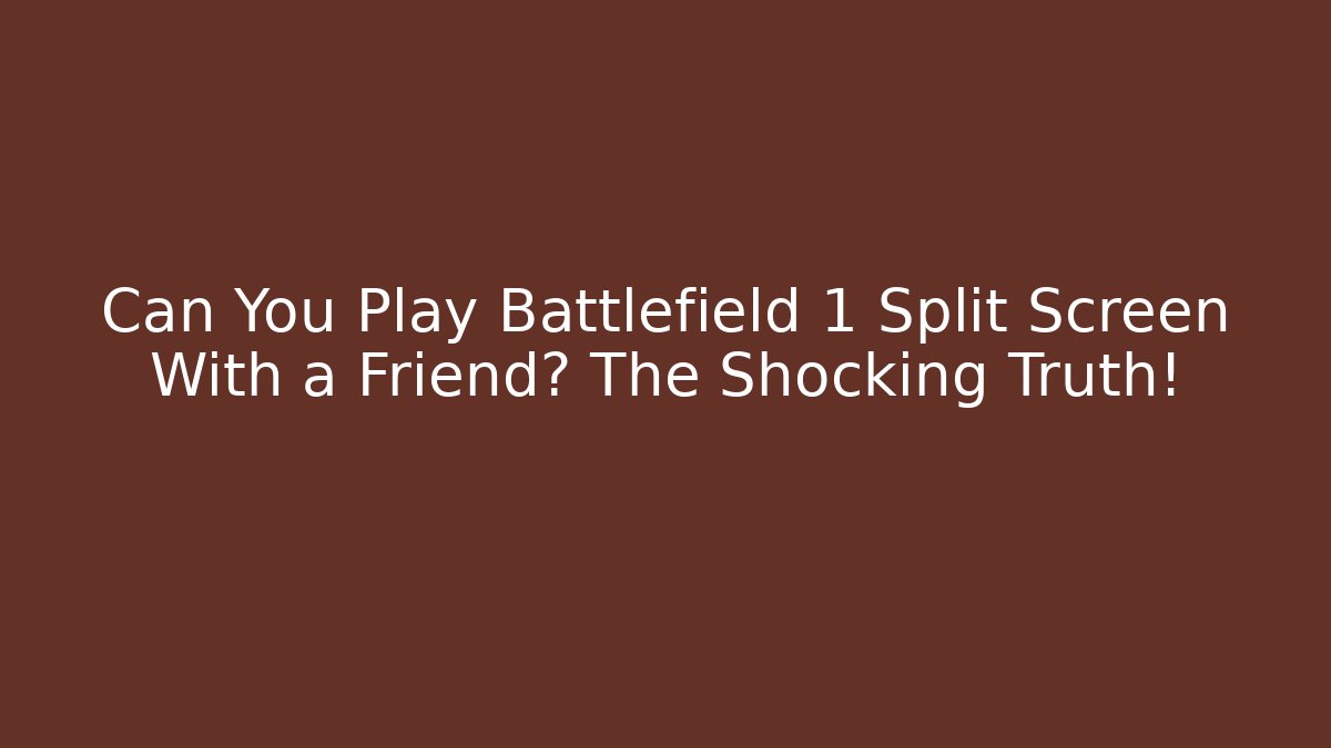 Can You Play Battlefield 1 Split Screen With a Friend? The Shocking Truth!