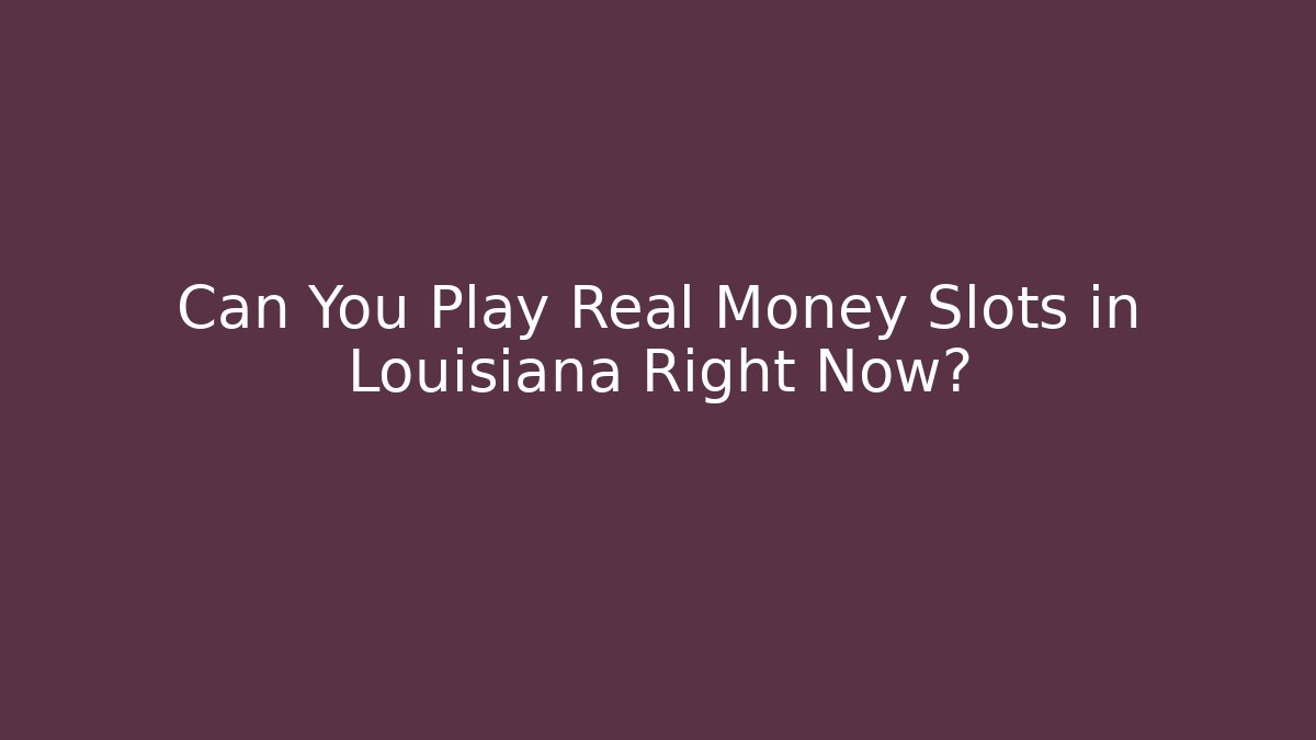 Can You Play Real Money Slots in Louisiana Right Now?