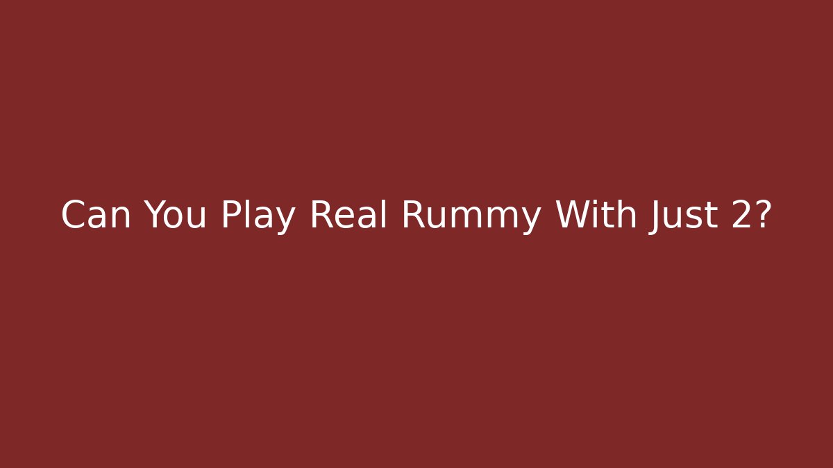 Can You Play Real Rummy With Just 2? - Celivion