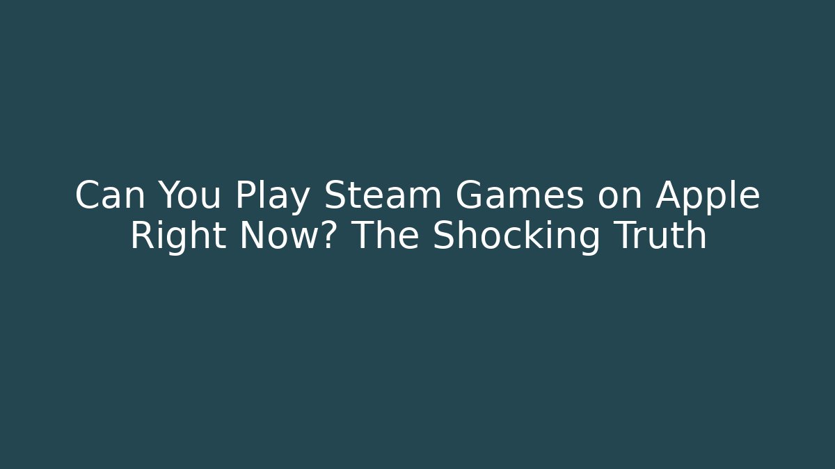 Can You Play Steam Games on Apple Right Now? The Shocking Truth