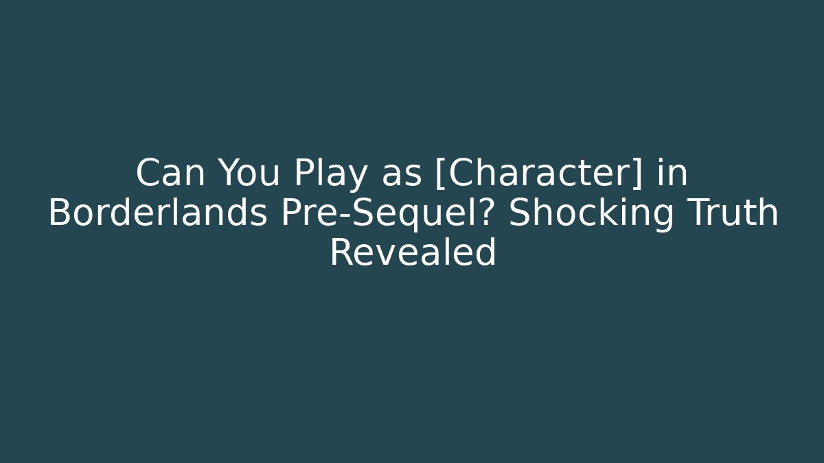 Can You Play as [Character] in Borderlands Pre-Sequel? Shocking Truth Revealed