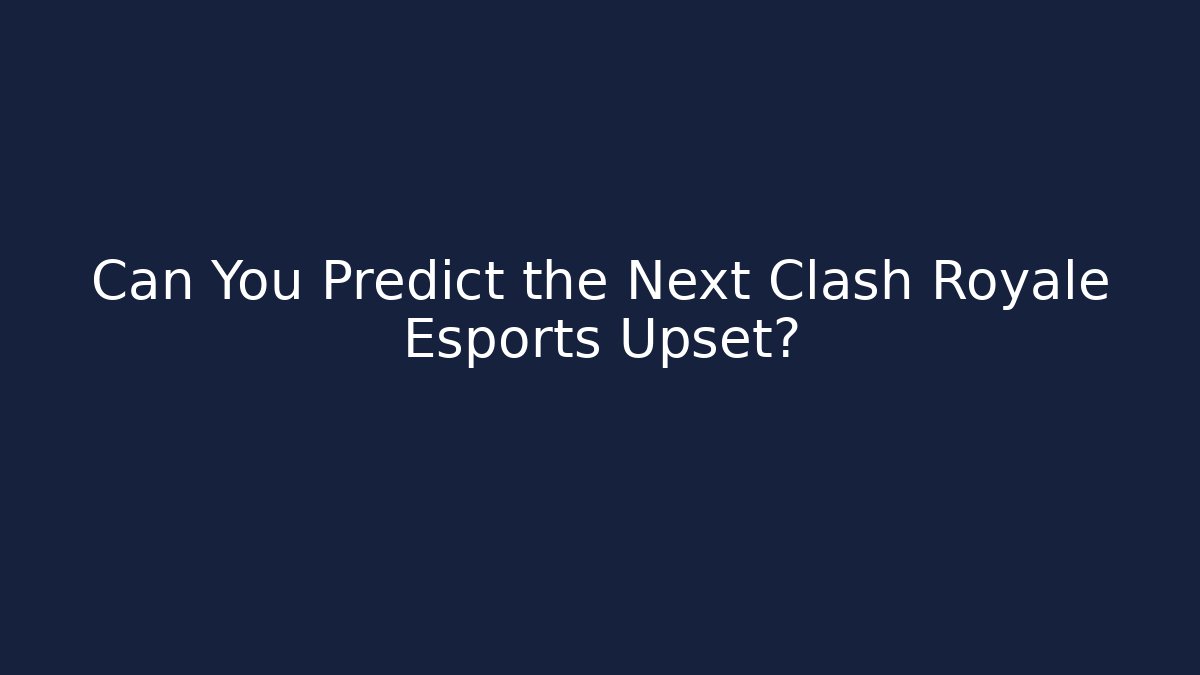 Can You Predict the Next Clash Royale Esports Upset?