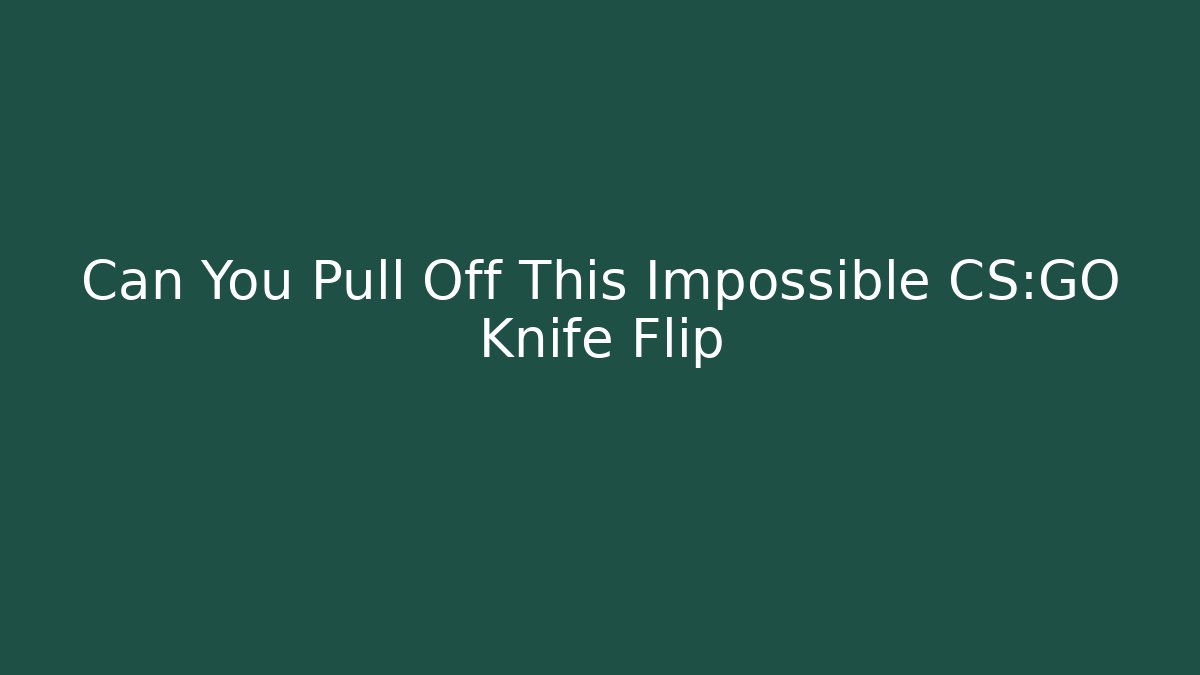 Can You Pull Off This Impossible CS:GO Knife Flip - Celivion