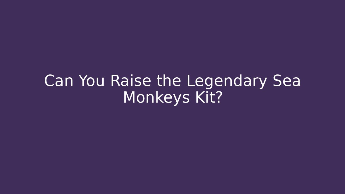 Can You Raise the Legendary Sea Monkeys Kit?