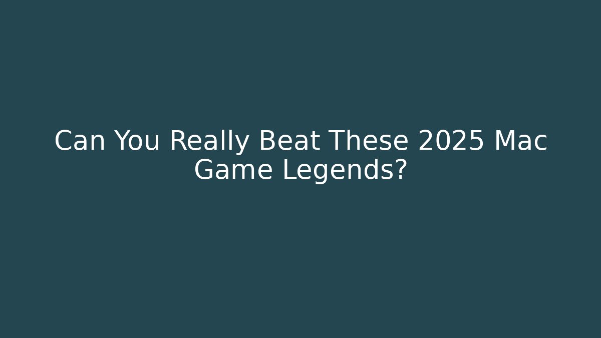 Can You Really Beat These 2025 Mac Game Legends?