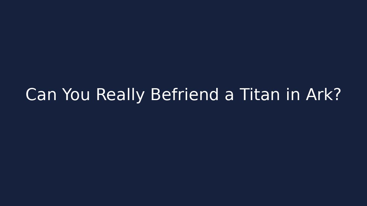 Can You Really Befriend a Titan in Ark?