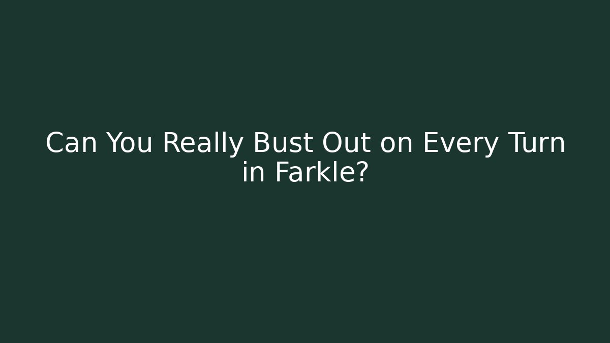 Can You Really Bust Out on Every Turn in Farkle? - Celivion